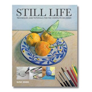 Still Life: Techniques and Tutorials for the Complete Beginner Book